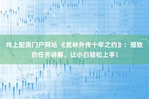 线上配资门户网站 《武林外传十年之约》：细致的任务讲解，让小白轻松上手！